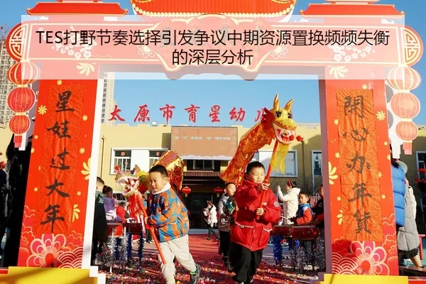TES打野节奏选择引发争议中期资源置换频频失衡的深层分析