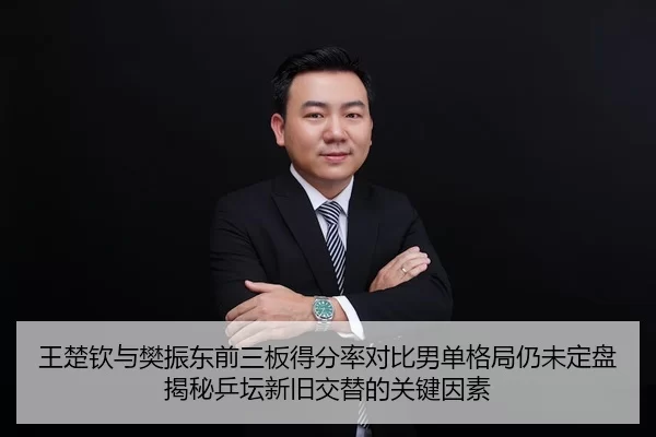 王楚钦与樊振东前三板得分率对比男单格局仍未定盘揭秘乒坛新旧交替的关键因素