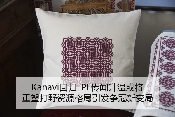 Kanavi回归LPL传闻升温或将重塑打野资源格局引发争冠新变局