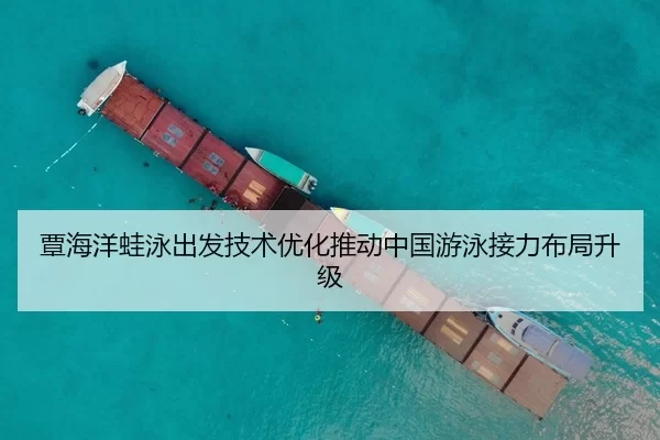 覃海洋蛙泳出发技术优化推动中国游泳接力布局升级
