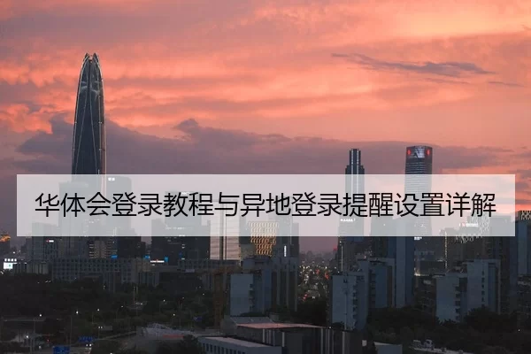 华体会登录教程与异地登录提醒设置详解