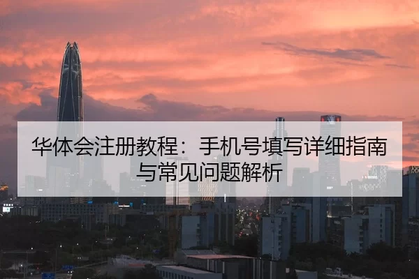 华体会注册教程：手机号填写详细指南与常见问题解析