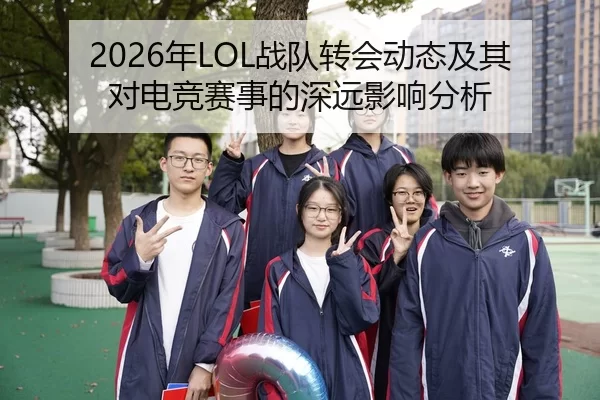 2026年LOL战队转会动态及其对电竞赛事的深远影响分析