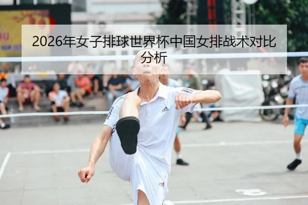 2026年女子排球世界杯中国女排战术对比分析
