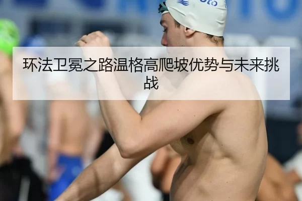 环法卫冕之路温格高爬坡优势与未来挑战