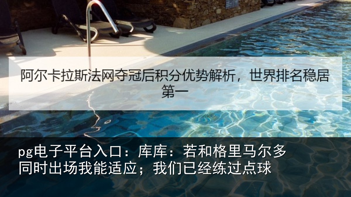 pg电子平台入口:库库:若和格里马尔多同时出场我能适应;我们已经练过点球