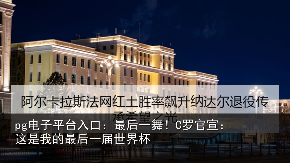 pg电子平台入口:最后一舞!C罗官宣:这是我的最后一届世界杯