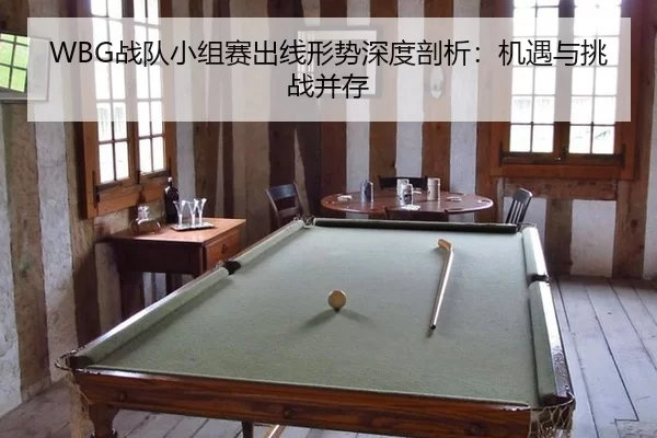 WBG战队小组赛出线形势深度剖析：机遇与挑战并存