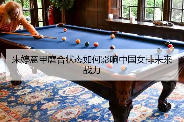 朱婷意甲磨合状态如何影响中国女排未来战力