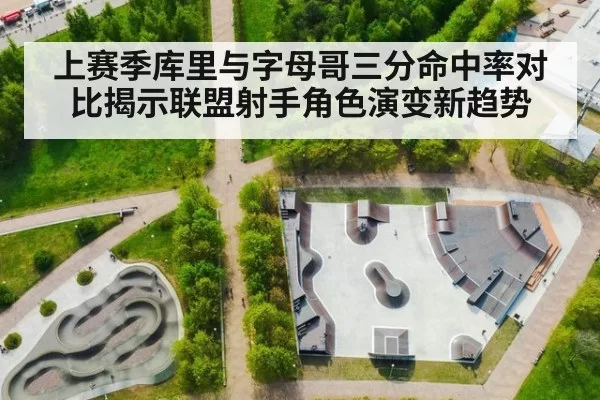 上赛季库里与字母哥三分命中率对比揭示联盟射手角色演变新趋势