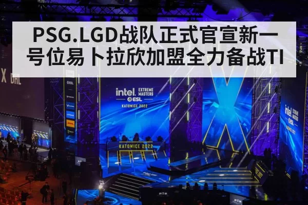 PSG.LGD战队正式官宣新一号位易卜拉欣加盟全力备战TI