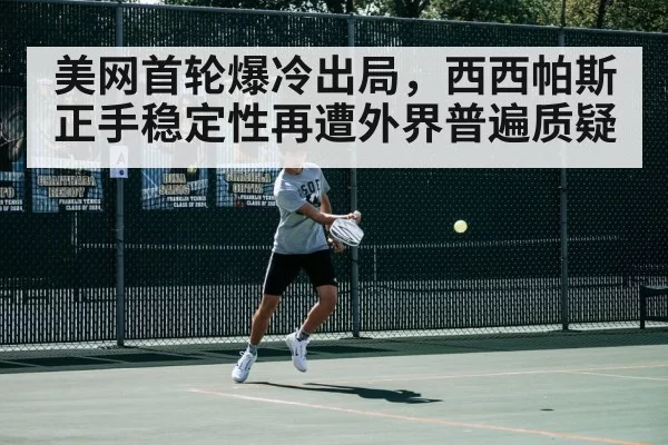 美网首轮爆冷出局，西西帕斯正手稳定性再遭外界普遍质疑