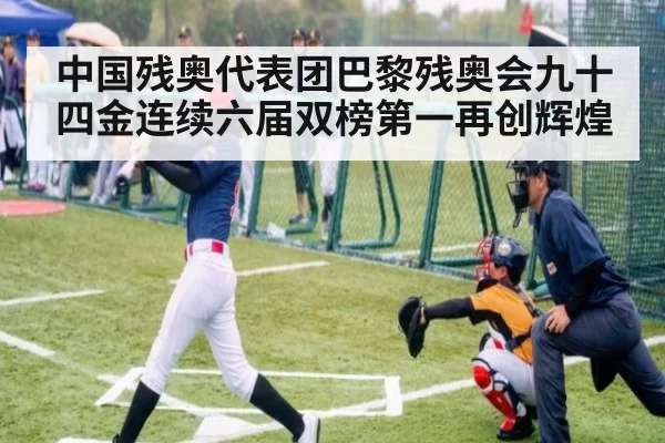 中国残奥代表团巴黎残奥会九十四金连续六届双榜第一再创辉煌