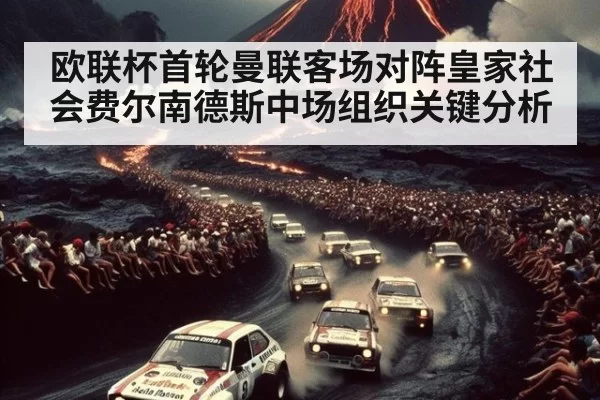 欧联杯首轮曼联客场对阵皇家社会费尔南德斯中场组织关键分析
